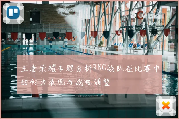 王者荣耀专题分析RNG战队在比赛中的耐力表现与战略调整