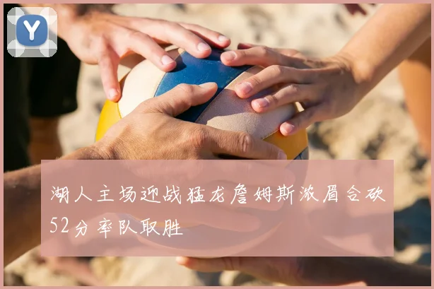 湖人主场迎战猛龙詹姆斯浓眉合砍52分率队取胜