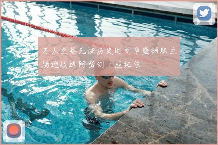 万人空巷见证历史时刻华盛顿联主场迎战迈阿密创上座纪录