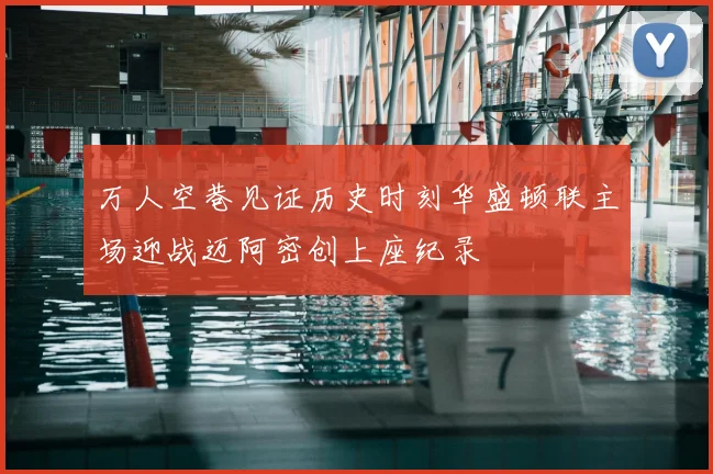 万人空巷见证历史时刻华盛顿联主场迎战迈阿密创上座纪录