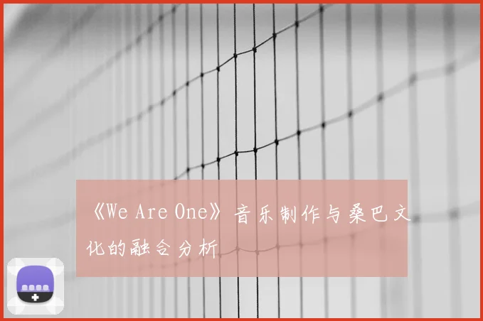 《We Are One》音乐制作与桑巴文化的融合分析