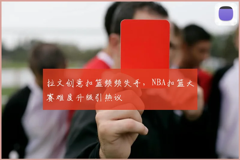 拉文创意扣篮频频失手，NBA扣篮大赛难度升级引热议