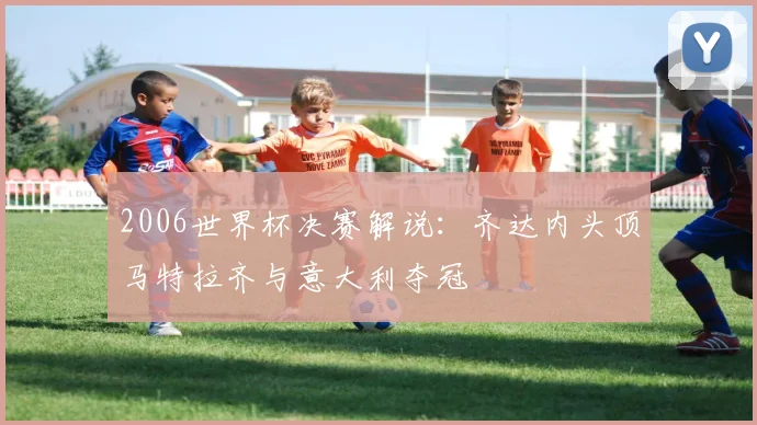 2006世界杯决赛解说:齐达内头顶马特拉齐与意大利夺冠