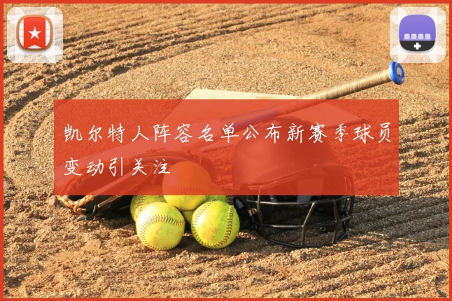 凯尔特人阵容名单公布新赛季球员变动引关注