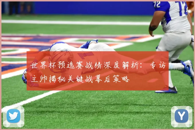 世界杯预选赛战绩深度解析：专访主帅揭秘关键战幕后策略
