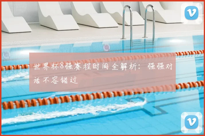 世界杯8强赛程时间全解析：强强对话不容错过