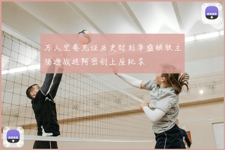 万人空巷见证历史时刻华盛顿联主场迎战迈阿密创上座纪录