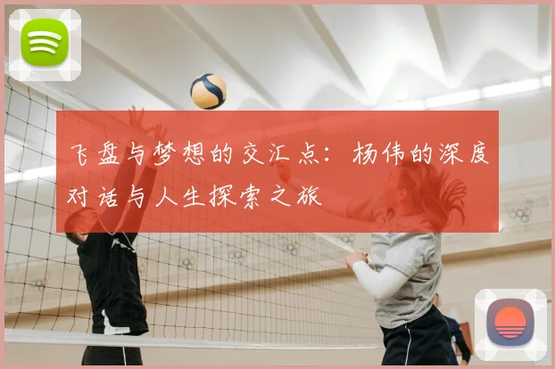 飞盘与梦想的交汇点：杨伟的深度对话与人生探索之旅