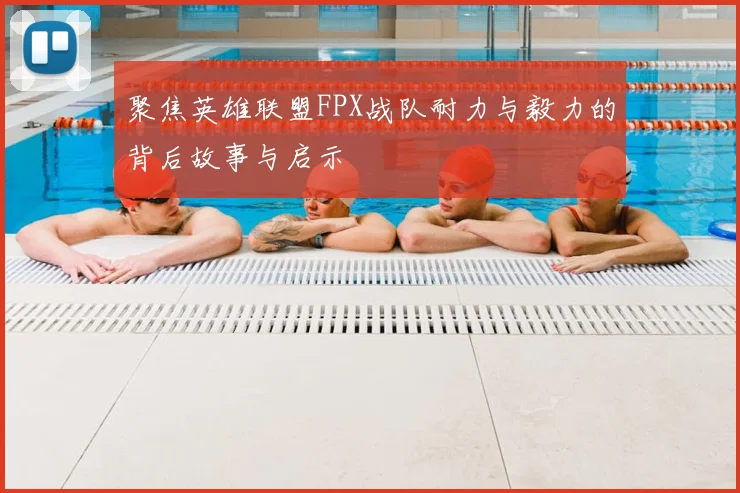 聚焦英雄联盟FPX战队耐力与毅力的背后故事与启示