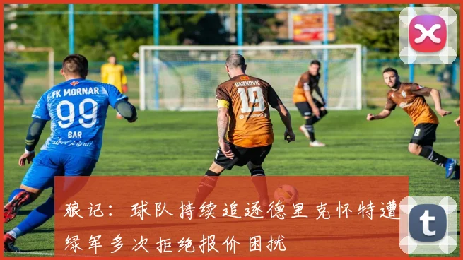 狼记:球队持续追逐德里克怀特遭绿军多次拒绝报价困扰