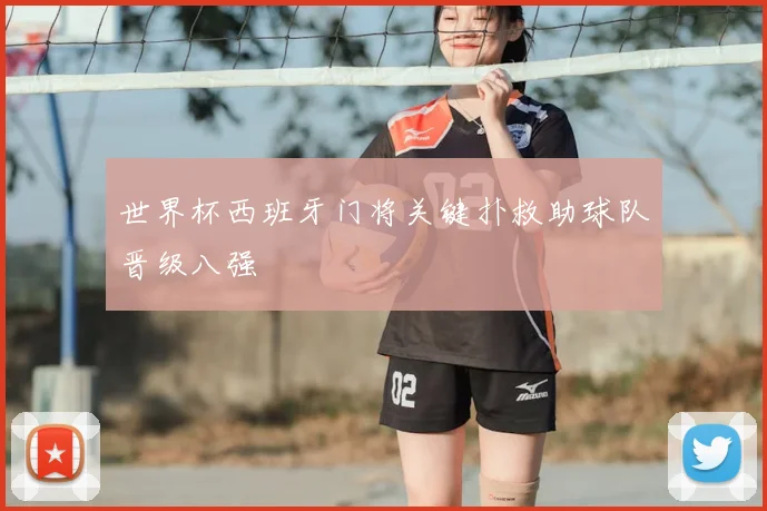 世界杯西班牙门将关键扑救助球队晋级八强