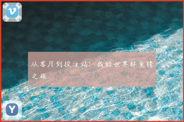 从客厅到投注站：我的世界杯竞猜之旅