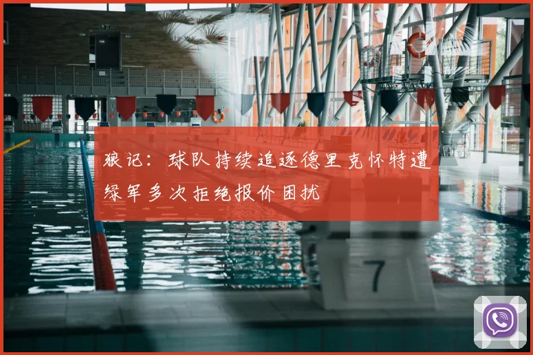 狼记:球队持续追逐德里克怀特遭绿军多次拒绝报价困扰