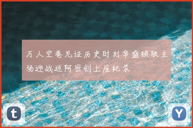 万人空巷见证历史时刻华盛顿联主场迎战迈阿密创上座纪录