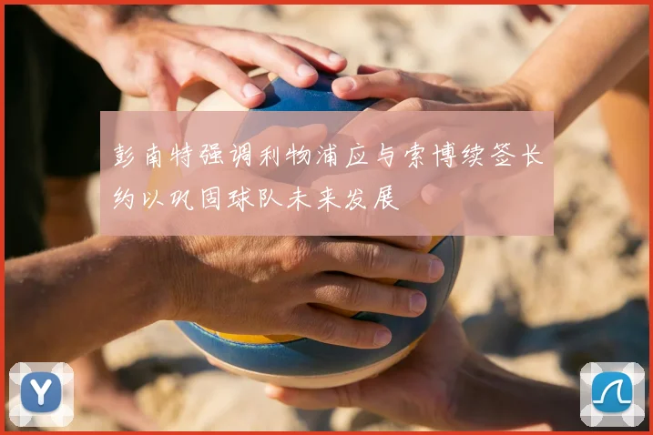 彭南特强调利物浦应与索博续签长约以巩固球队未来发展