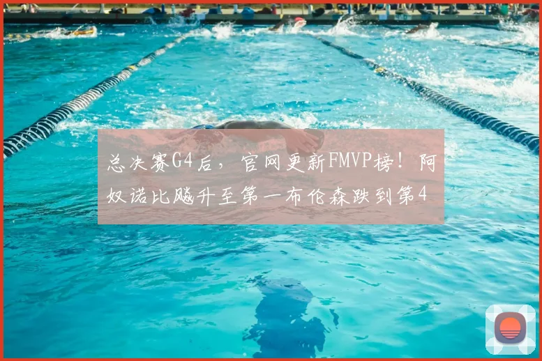 总决赛G4后,官网更新FMVP榜!阿奴诺比飚升至第一布伦森跌到第4