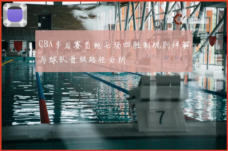 CBA季后赛首轮七场四胜制规则详解与球队晋级路径分析
