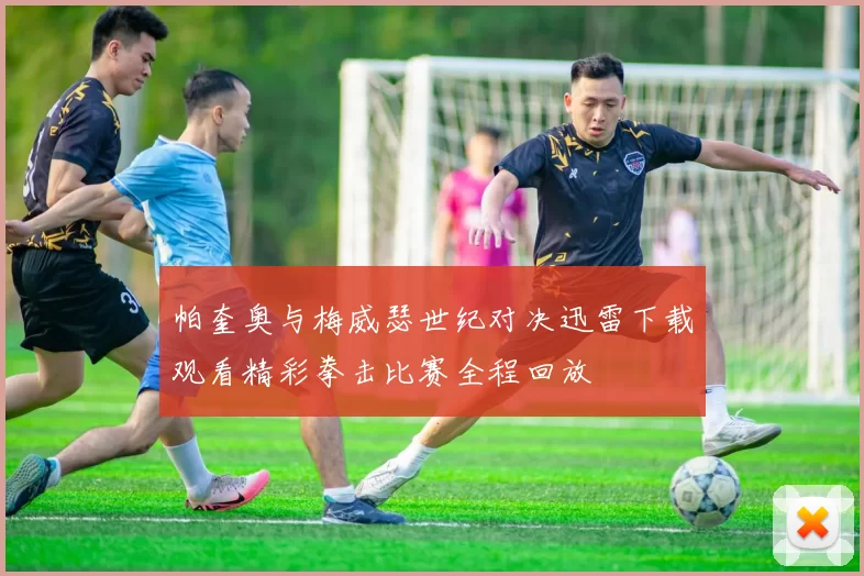 帕奎奥与梅威瑟世纪对决迅雷下载观看精彩拳击比赛全程回放