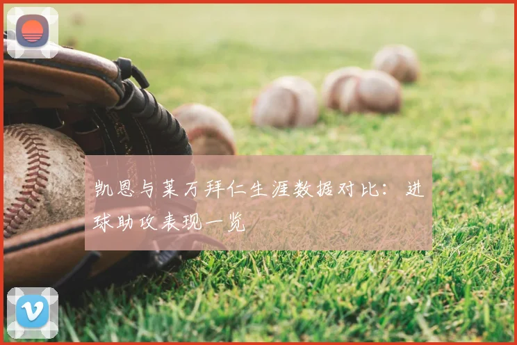 凯恩与莱万拜仁生涯数据对比:进球助攻表现一览
