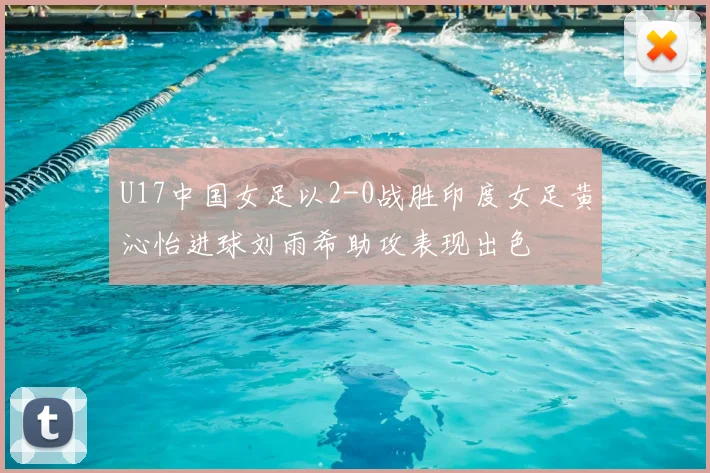 U17中国女足以2-0战胜印度女足黄沁怡进球刘雨希助攻表现出色