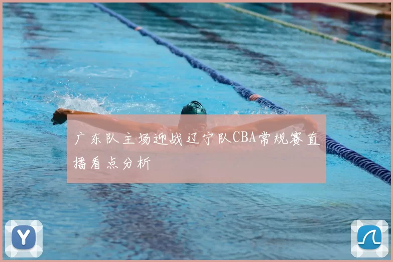 广东队主场迎战辽宁队CBA常规赛直播看点分析