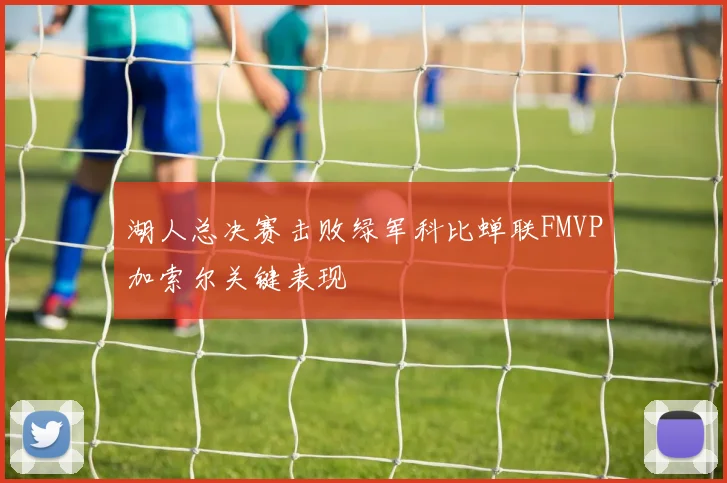 湖人总决赛击败绿军科比蝉联FMVP加索尔关键表现