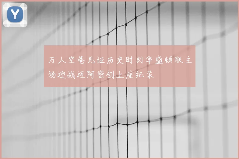 万人空巷见证历史时刻华盛顿联主场迎战迈阿密创上座纪录