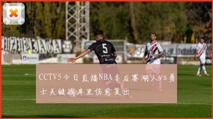 CCTV5今日直播NBA季后赛湖人vs勇士关键战库里伤愈复出