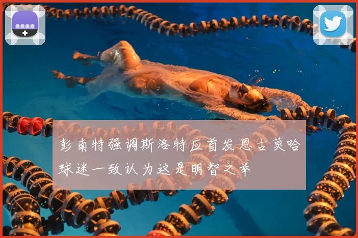 彭南特强调斯洛特应首发恩古莫哈球迷一致认为这是明智之举