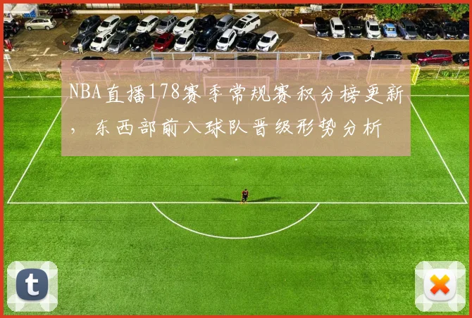NBA直播178赛季常规赛积分榜更新,东西部前八球队晋级形势分析