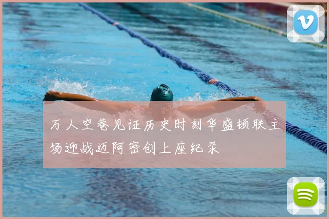 万人空巷见证历史时刻华盛顿联主场迎战迈阿密创上座纪录