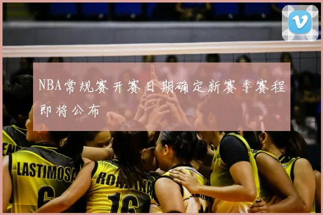NBA常规赛开赛日期确定新赛季赛程即将公布