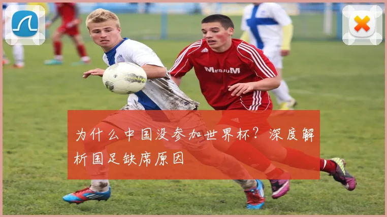 为什么中国没参加世界杯？深度解析国足缺席原因