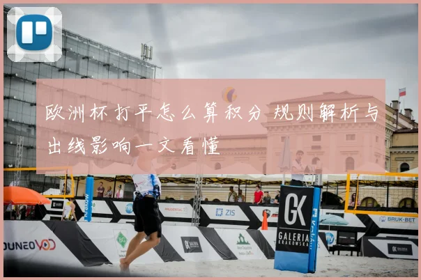 欧洲杯打平怎么算积分 规则解析与出线影响一文看懂