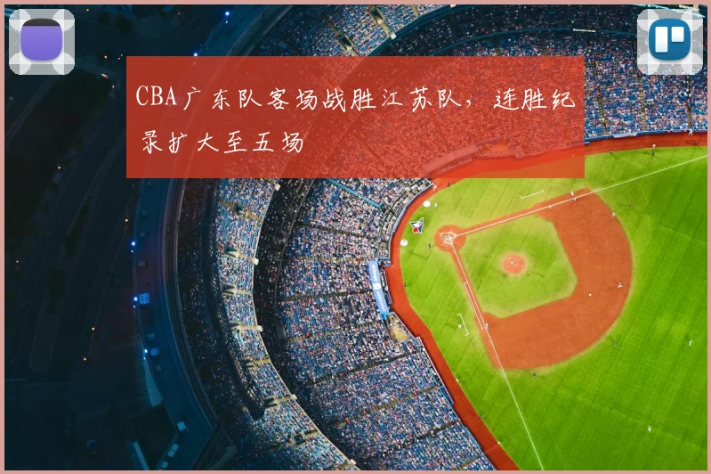 CBA广东队客场战胜江苏队，连胜纪录扩大至五场