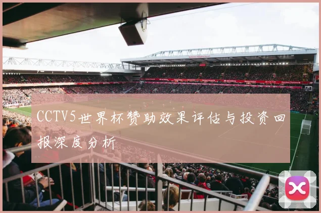 CCTV5世界杯赞助效果评估与投资回报深度分析