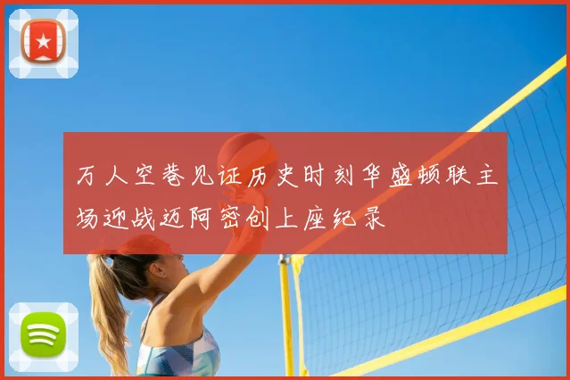 万人空巷见证历史时刻华盛顿联主场迎战迈阿密创上座纪录