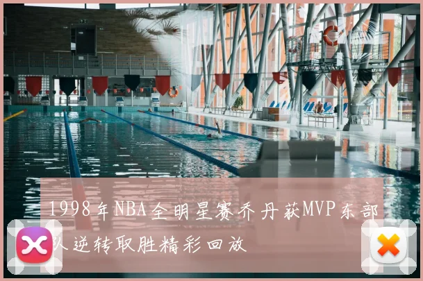 1998年NBA全明星赛乔丹获MVP东部队逆转取胜精彩回放