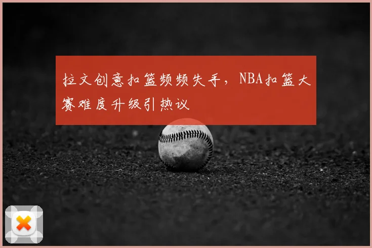 拉文创意扣篮频频失手，NBA扣篮大赛难度升级引热议