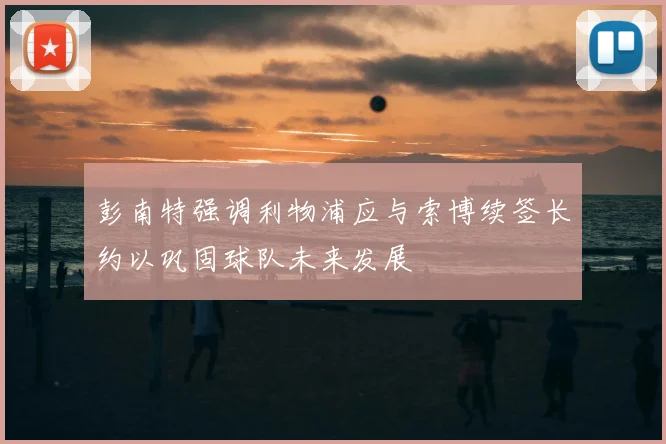 彭南特强调利物浦应与索博续签长约以巩固球队未来发展