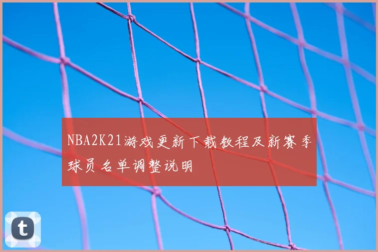 NBA2K21游戏更新下载教程及新赛季球员名单调整说明