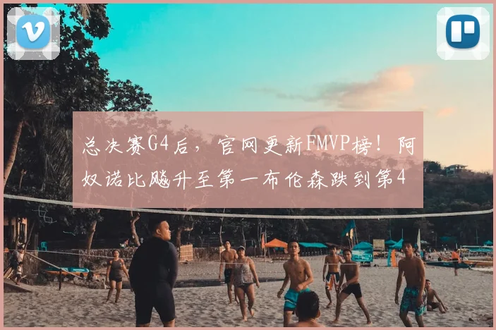 总决赛G4后,官网更新FMVP榜!阿奴诺比飚升至第一布伦森跌到第4