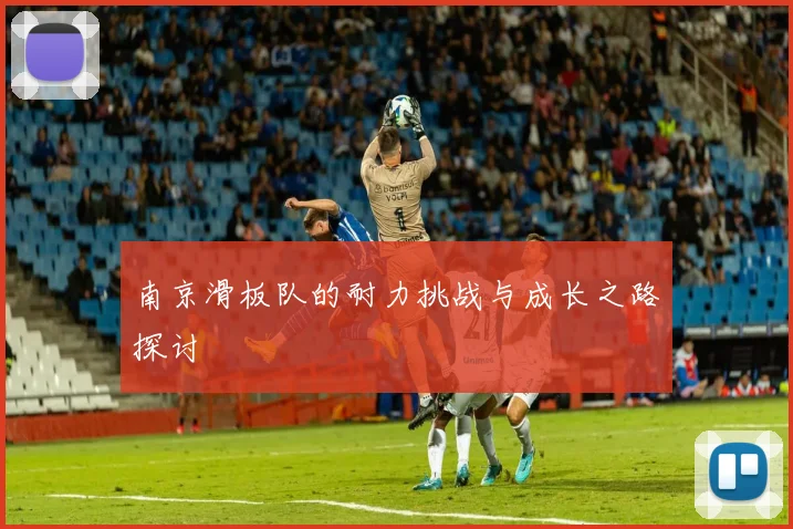 南京滑板队的耐力挑战与成长之路探讨