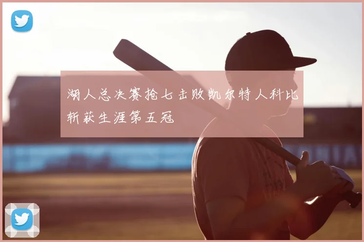 湖人总决赛抢七击败凯尔特人科比斩获生涯第五冠
