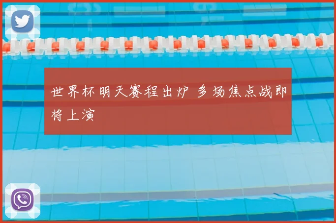 世界杯明天赛程出炉 多场焦点战即将上演