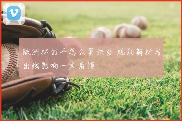 欧洲杯打平怎么算积分 规则解析与出线影响一文看懂