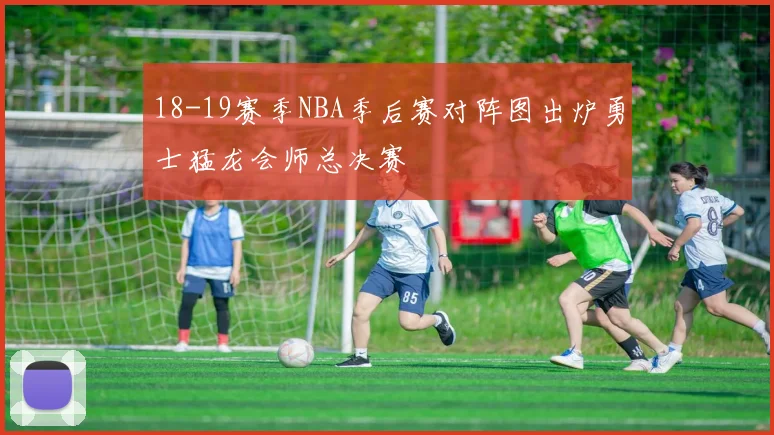 18-19赛季NBA季后赛对阵图出炉勇士猛龙会师总决赛