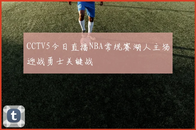 CCTV5今日直播NBA常规赛湖人主场迎战勇士关键战