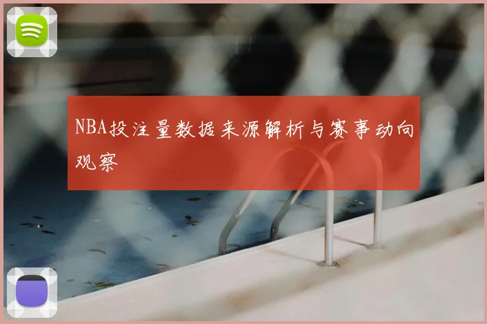 NBA投注量数据来源解析与赛事动向观察