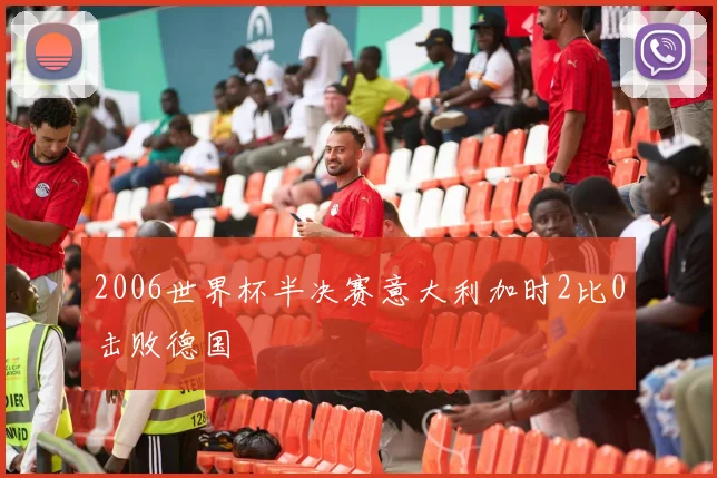 2006世界杯半决赛意大利加时2比0击败德国